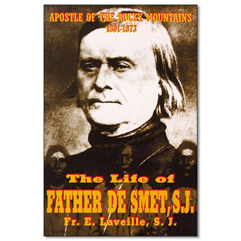 The Life of Father De Smet, S.J.: Apostle of The Rocky Mountains 1801-1873