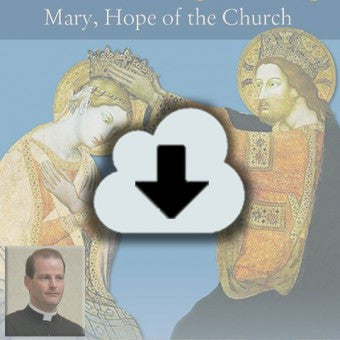 Digital Download - 2013 Conference Audio: That She Might Reign - Mary, Hope of the Church